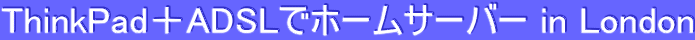 ThinkPad＋ADSLでホームサーバー in London